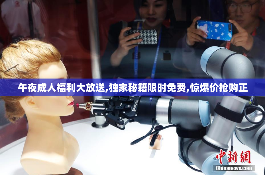午夜成人福利大放送,独家秘籍限时免费,惊爆价抢购正