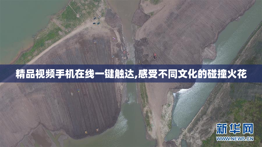 精品视频手机在线一键触达,感受不同文化的碰撞火花