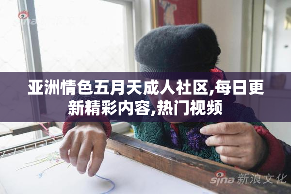 亚洲情色五月天成人社区,每日更新精彩内容,热门视频