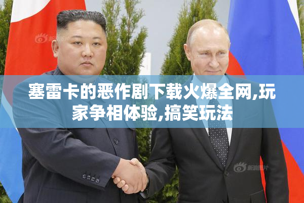 塞雷卡的恶作剧下载火爆全网,玩家争相体验,搞笑玩法