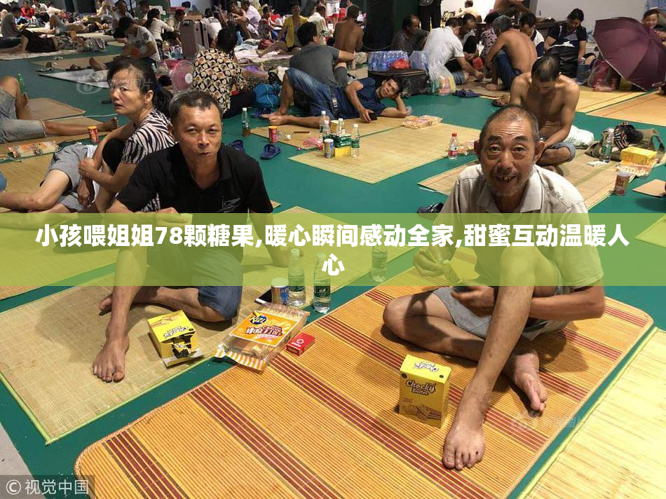 小孩喂姐姐78颗糖果,暖心瞬间感动全家,甜蜜互动温暖人心