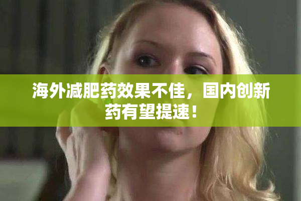 海外减肥药效果不佳，国内创新药有望提速！