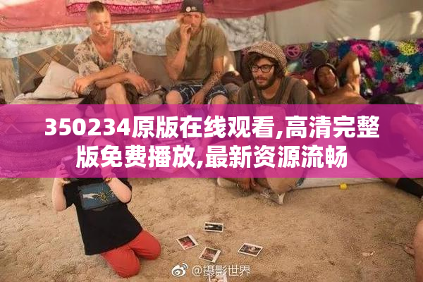 350234原版在线观看,高清完整版免费播放,最新资源流畅