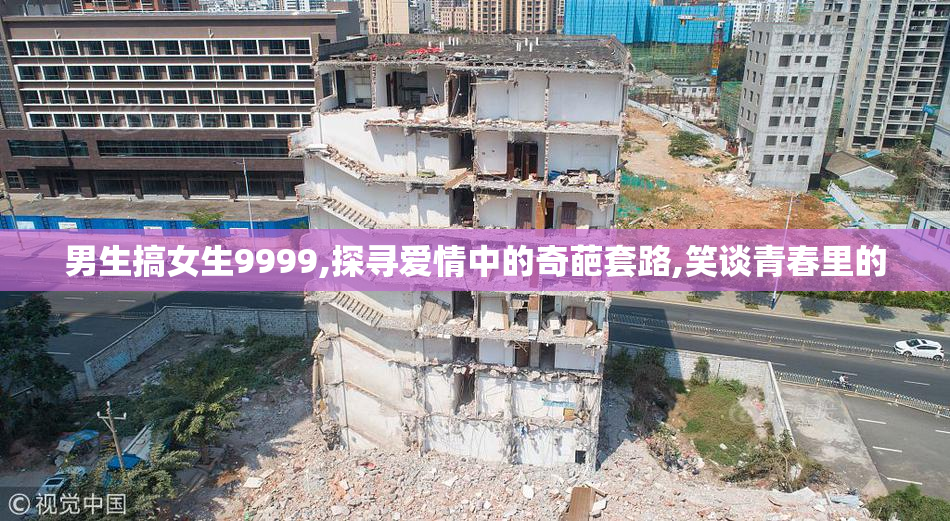 男生搞女生9999,探寻爱情中的奇葩套路,笑谈青春里的