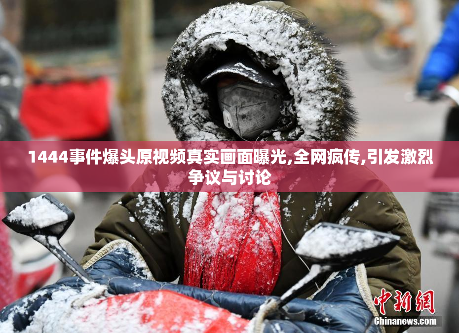 1444事件爆头原视频真实画面曝光,全网疯传,引发激烈争议与讨论