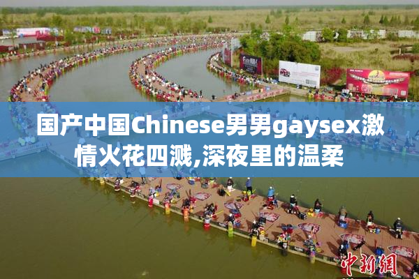 国产中国Chinese男男gaysex激情火花四溅,深夜里的温柔