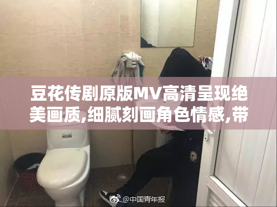 豆花传剧原版MV高清呈现绝美画质,细腻刻画角色情感,带