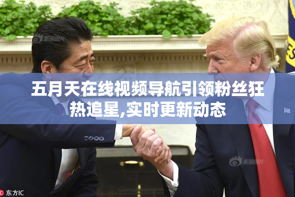 五月天在线视频导航引领粉丝狂热追星,实时更新动态