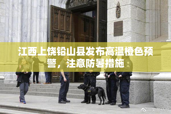 江西上饶铅山县发布高温橙色预警，注意防暑措施