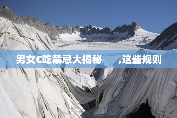 男女C吃禁忌大揭秘      ,这些规则