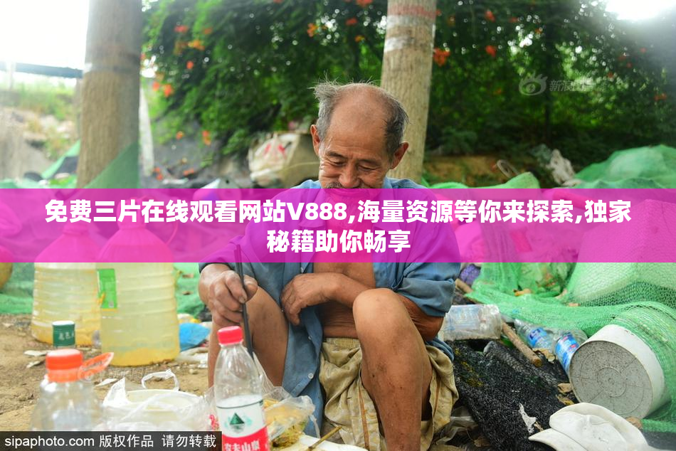 免费三片在线观看网站V888,海量资源等你来探索,独家秘籍助你畅享