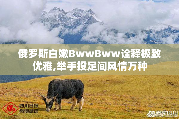 俄罗斯白嫩BwwBww诠释极致优雅,举手投足间风情万种