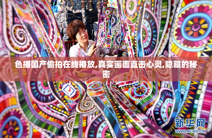 色播国产偷拍在线播放,真实画面直击心灵,隐藏的秘密