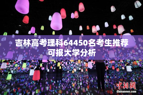 吉林高考理科64450名考生推荐可报大学分析