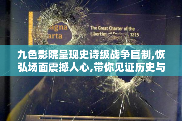 九色影院呈现史诗级战争巨制,恢弘场面震撼人心,带你见证历史与