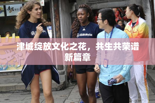 津城绽放文化之花，共生共荣谱新篇章