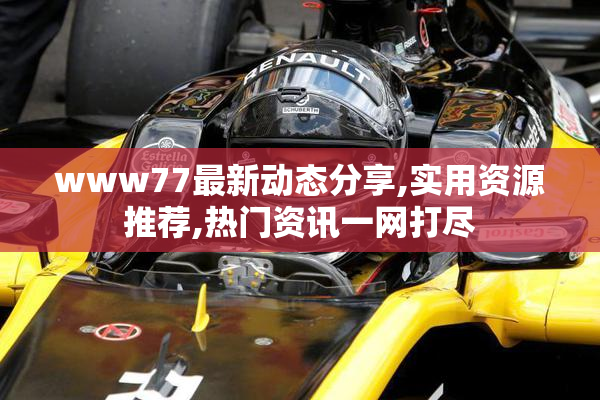 www77最新动态分享,实用资源推荐,热门资讯一网打尽