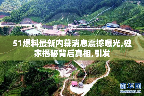 51爆料最新内幕消息震撼曝光,独家揭秘背后真相,引发