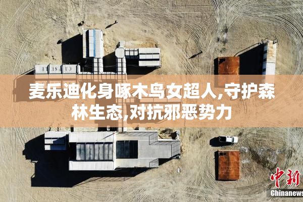 麦乐迪化身啄木鸟女超人,守护森林生态,对抗邪恶势力