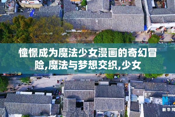 憧憬成为魔法少女漫画的奇幻冒险,魔法与梦想交织,少女