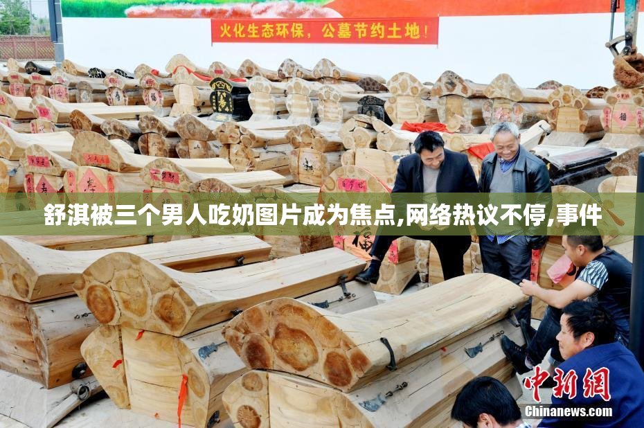 舒淇被三个男人吃奶图片成为焦点,网络热议不停,事件