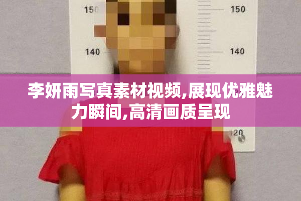 李妍雨写真素材视频,展现优雅魅力瞬间,高清画质呈现
