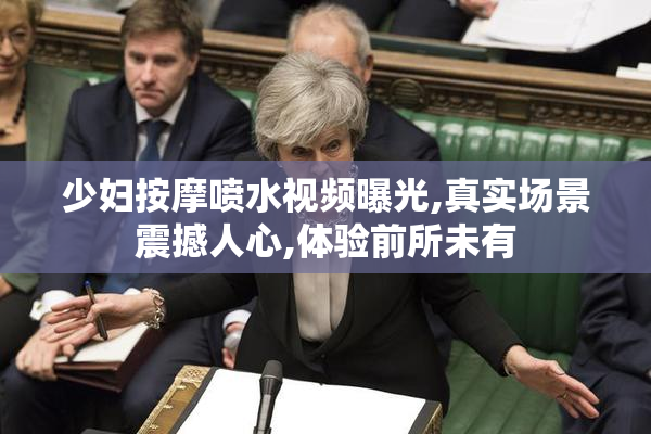 少妇按摩喷水视频曝光,真实场景震撼人心,体验前所未有