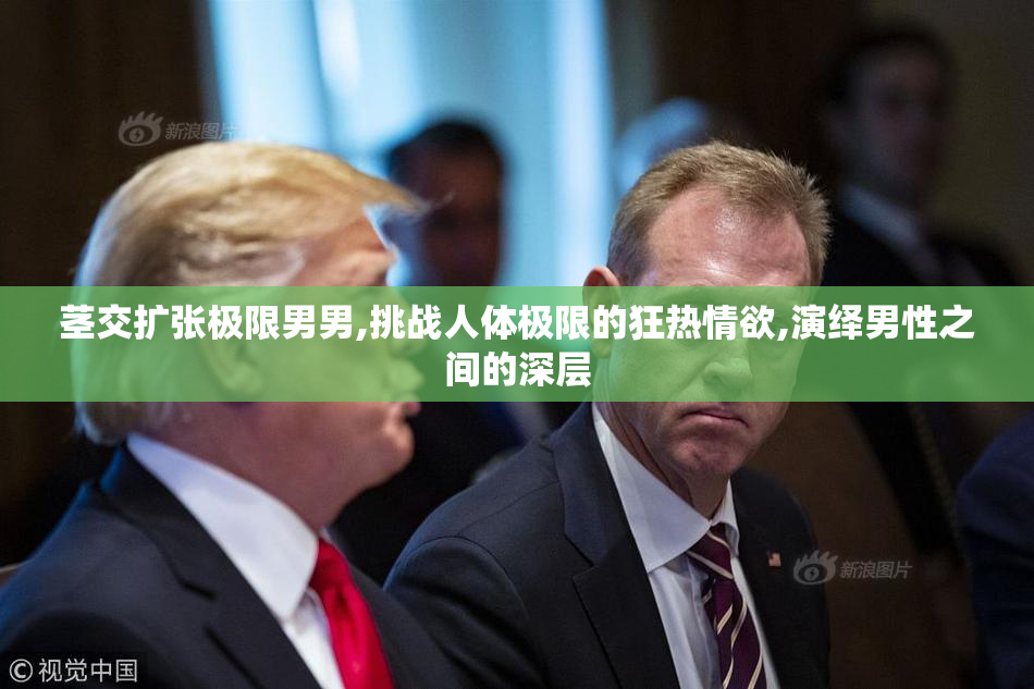 茎交扩张极限男男,挑战人体极限的狂热情欲,演绎男性之间的深层