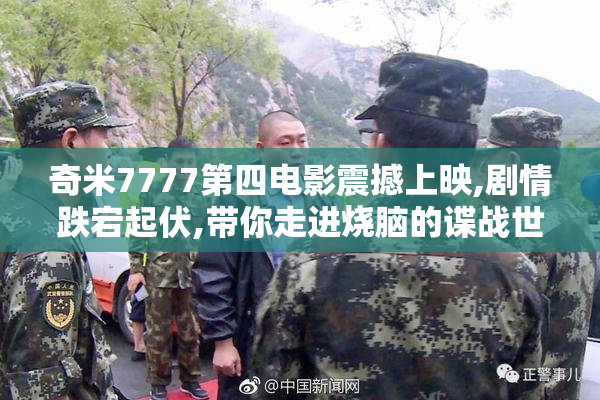 奇米7777第四电影震撼上映,剧情跌宕起伏,带你走进烧脑的谍战世界