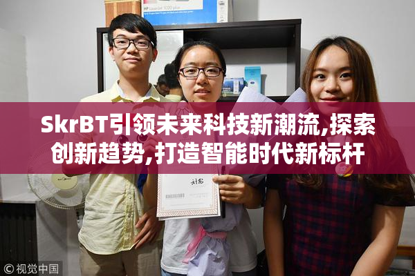 SkrBT引领未来科技新潮流,探索创新趋势,打造智能时代新标杆