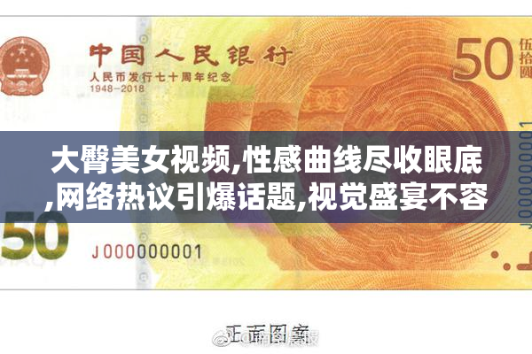 大臀美女视频,性感曲线尽收眼底,网络热议引爆话题,视觉盛宴不容