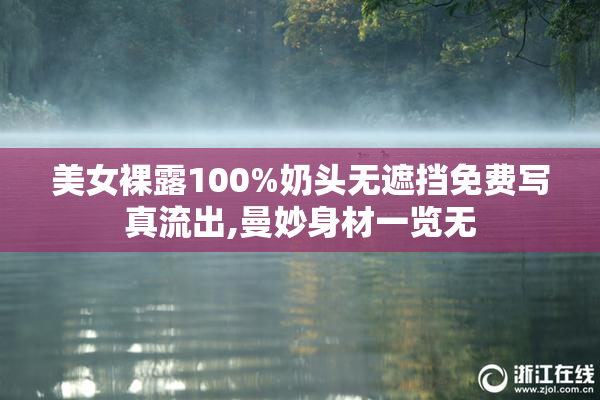 美女裸露100%奶头无遮挡免费写真流出,曼妙身材一览无