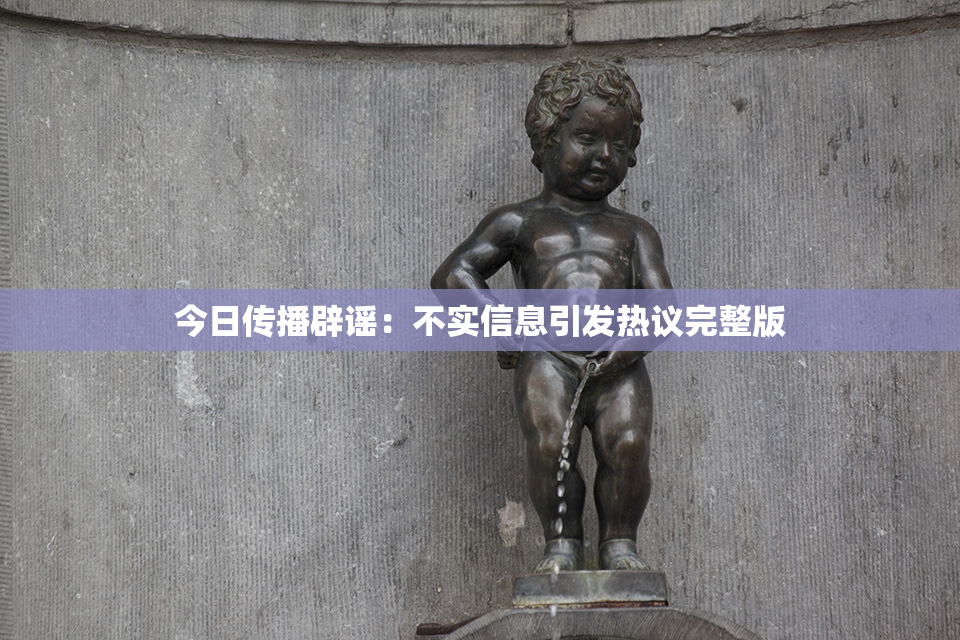 今日传播辟谣：不实信息引发热议完整版