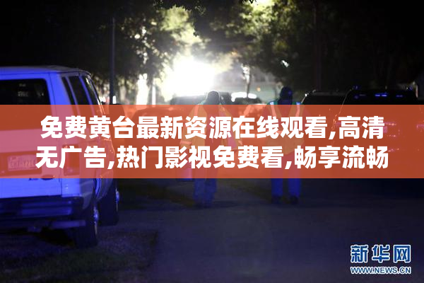 免费黄台最新资源在线观看,高清无广告,热门影视免费看,畅享流畅体验