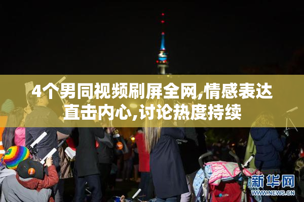 4个男同视频刷屏全网,情感表达直击内心,讨论热度持续