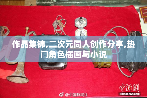 作品集锦,二次元同人创作分享,热门角色插画与小说