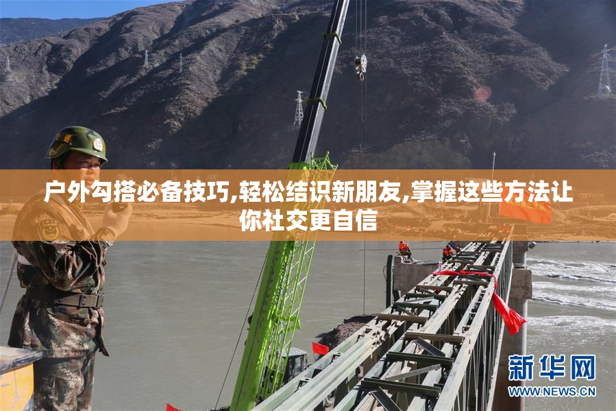 户外勾搭必备技巧,轻松结识新朋友,掌握这些方法让你社交更自信
