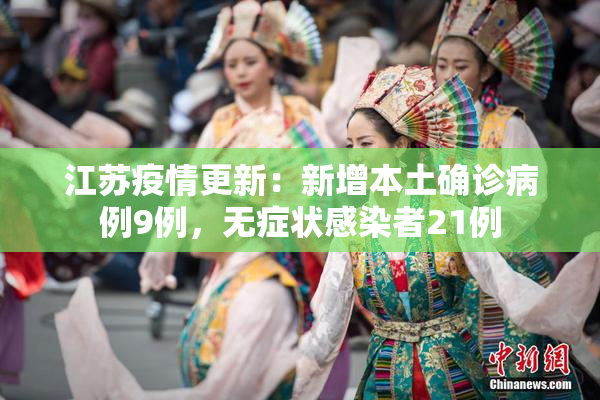 江苏疫情更新：新增本土确诊病例9例，无症状感染者21例