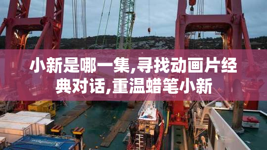 小新是哪一集,寻找动画片经典对话,重温蜡笔小新