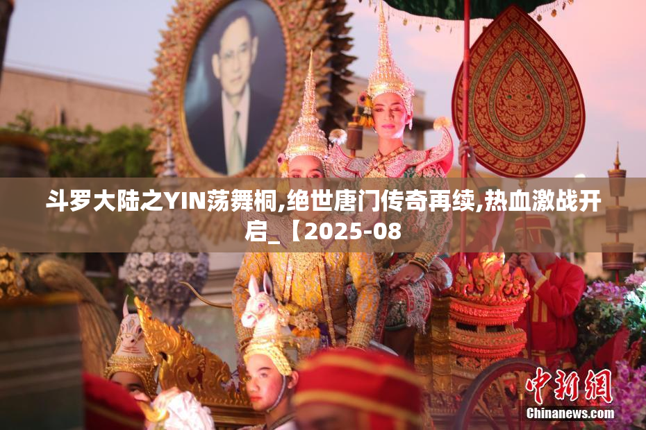 斗罗大陆之YIN荡舞桐,绝世唐门传奇再续,热血激战开启_【2025-08