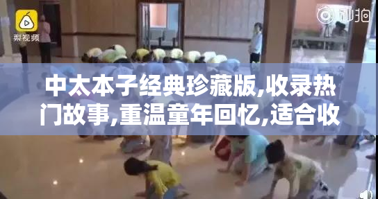 中太本子经典珍藏版,收录热门故事,重温童年回忆,适合收藏与分享