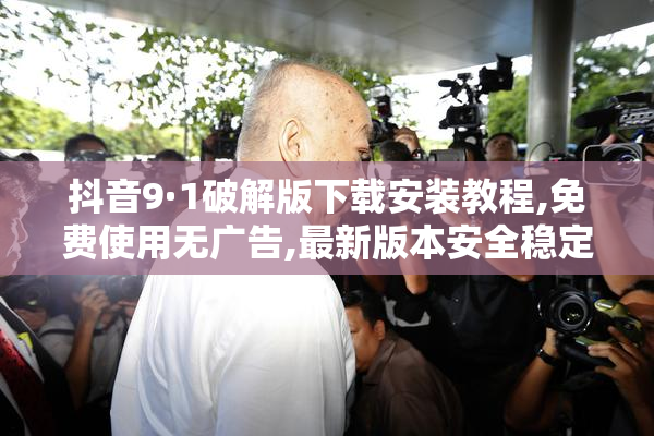 抖音9·1破解版下载安装教程,免费使用无广告,最新版本安全稳定