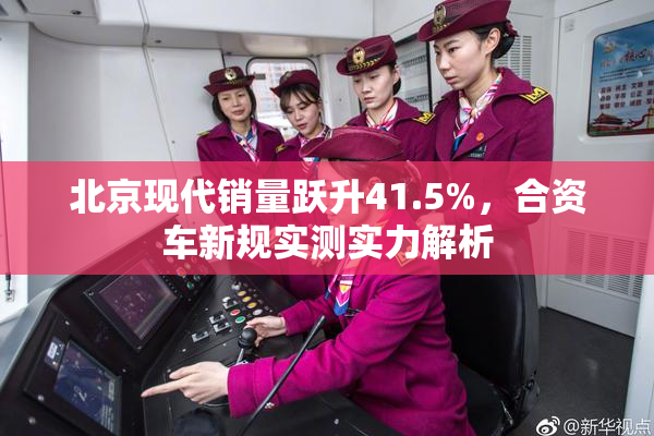 北京现代销量跃升41.5%，合资车新规实测实力解析