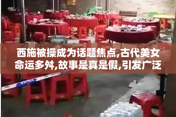 西施被操成为话题焦点,古代美女命运多舛,故事是真是假,引发广泛