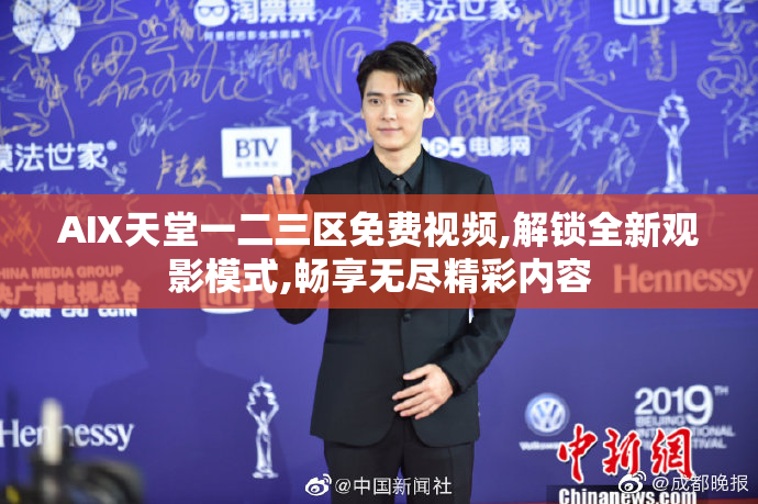 AⅨ天堂一二三区免费视频,解锁全新观影模式,畅享无尽精彩内容