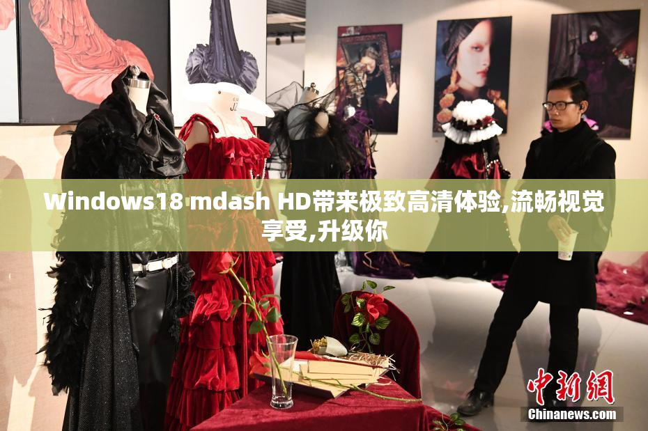Windows18 mdash HD带来极致高清体验,流畅视觉享受,升级你