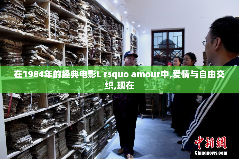 在1984年的经典电影L rsquo amour中,爱情与自由交织,现在