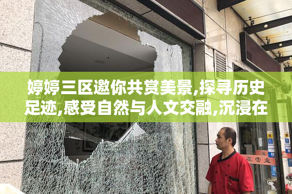 婷婷三区邀你共赏美景,探寻历史足迹,感受自然与人文交融,沉浸在