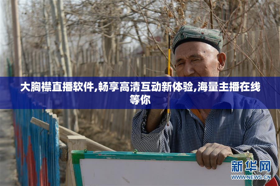大胸襟直播软件,畅享高清互动新体验,海量主播在线等你