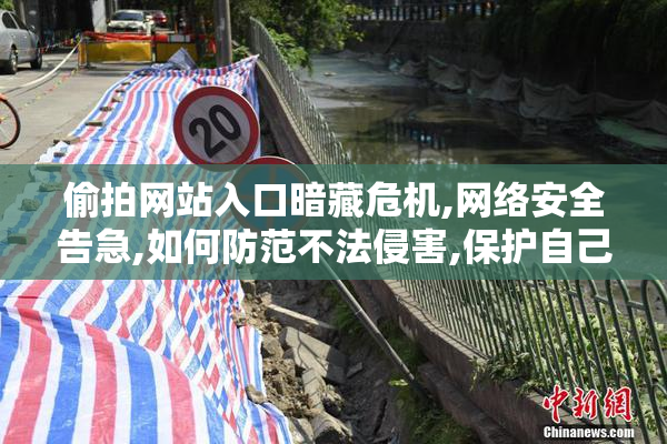 偷拍网站入口暗藏危机,网络安全告急,如何防范不法侵害,保护自己
